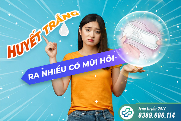 Huyết trắng ra nhiều có mùi hôi: Nguyên nhân và phương pháp hỗ trợ điều trị