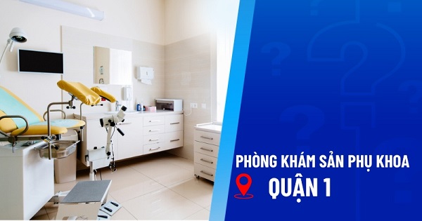 Tìm phòng khám phụ sản Quận 1 uy tín? Chị em nên đọc ngay!